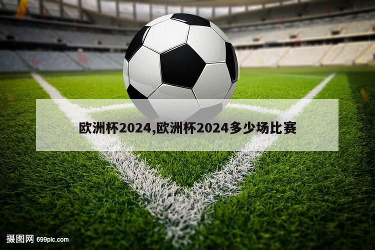 欧洲杯2024,欧洲杯2024多少场比赛