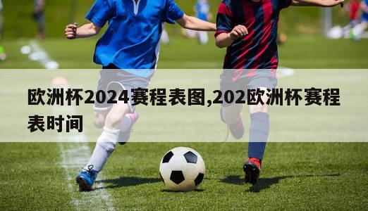 欧洲杯2024赛程表图,202欧洲杯赛程表时间