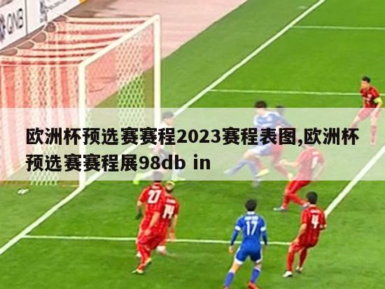 欧洲杯预选赛赛程2023赛程表图,欧洲杯预选赛赛程展98db in