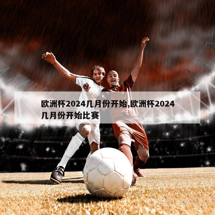 欧洲杯2024几月份开始,欧洲杯2024几月份开始比赛