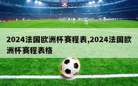 2024法国欧洲杯赛程表,2024法国欧洲杯赛程表格